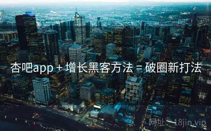 杏吧app + 增长黑客方法 = 破圈新打法