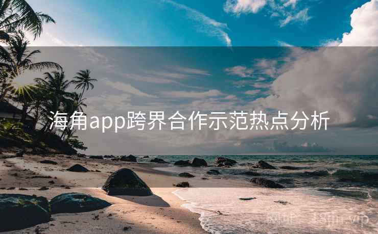 海角app跨界合作示范热点分析