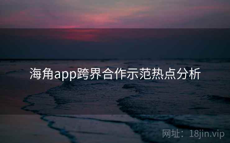 海角app跨界合作示范热点分析