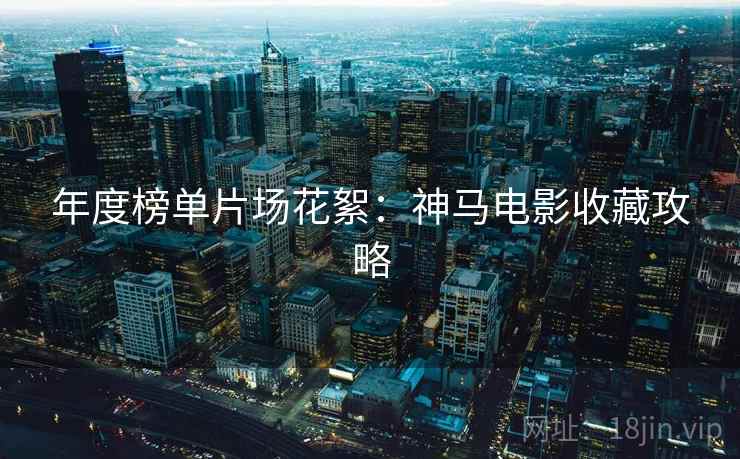 年度榜单片场花絮:神马电影收藏攻略