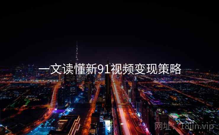 一文读懂新91视频变现策略