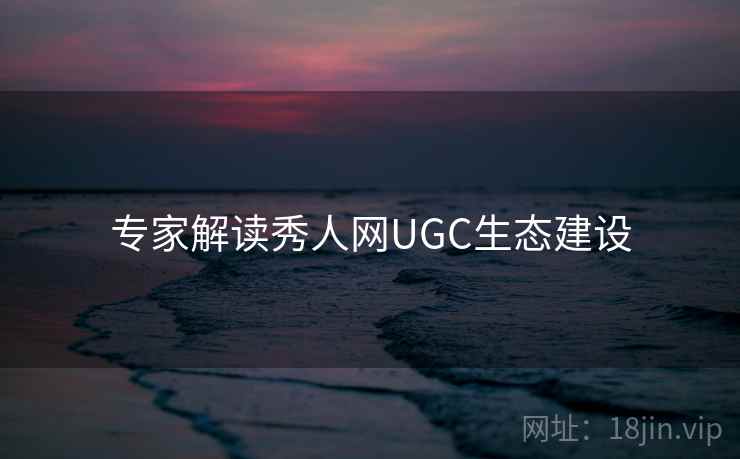 专家解读秀人网UGC生态建设