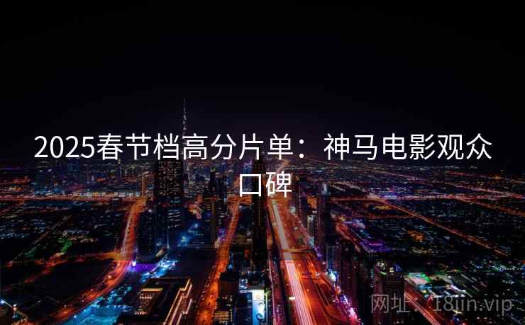 2025春节档高分片单：神马电影观众口碑