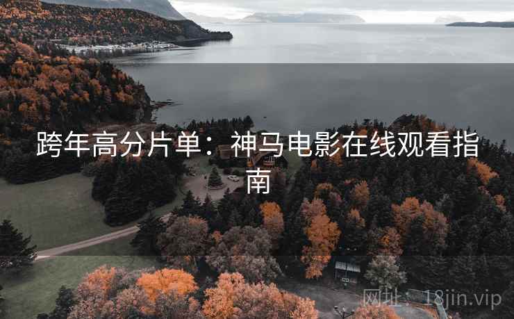 跨年高分片单:神马电影在线观看指南