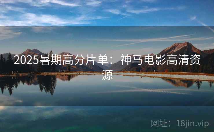 2025暑期高分片单：神马电影高清资源